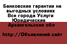 Банковские гарантии на выгодных условиях - Все города Услуги » Юридические   . Архангельская обл.